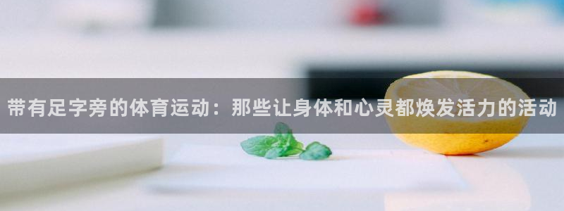 杏悦2凯捷平台注册链接：带有足字旁的体育运动：那些让身体和心灵都焕发活力的活动