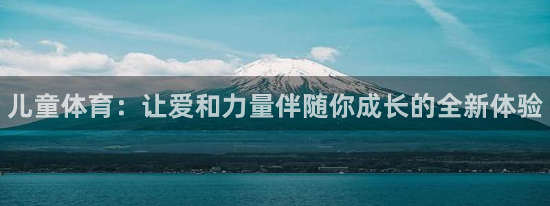 意昂4平台注册：儿童体育：让爱和力量伴随你成长的全新体验