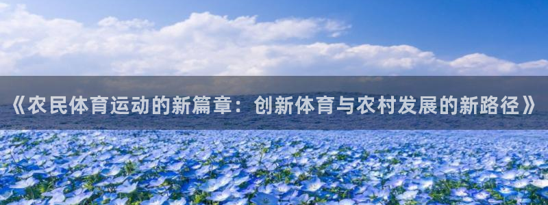 杏悦2体育合法嘛：《农民体育运动的新篇章：创新体育与农村发展的新路径》
