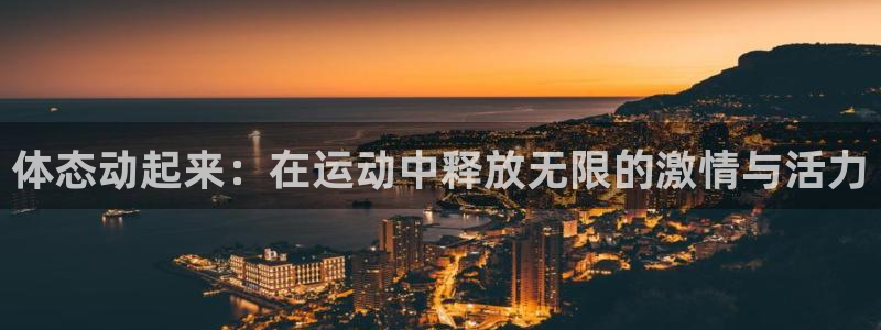 杏悦25注册：体态动起来：在运动中释放无限的激情与活力