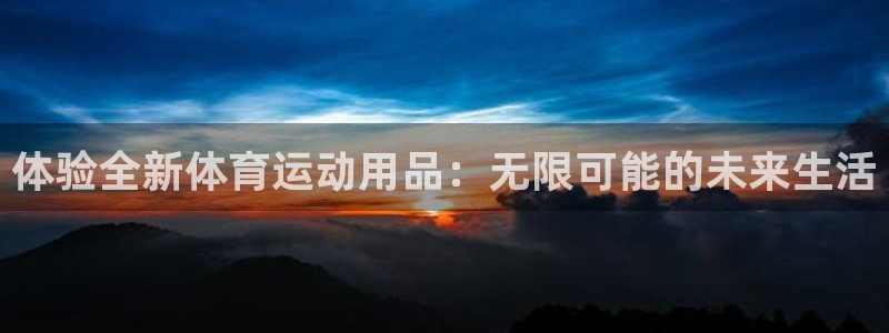 杏悦2代理注册：体验全新体育运动用品：无限可能的未来生活