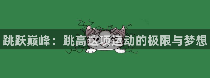 杏悦2体育官网入口登录：跳跃巅峰：跳高这项运动的极限与梦想