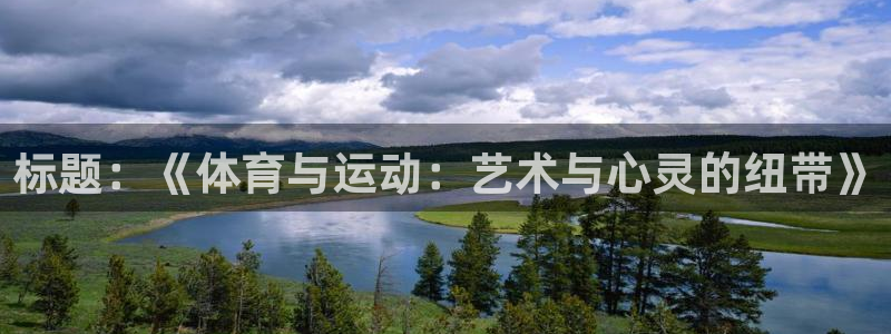 杏悦2体育平台登录入口：标题：《体育与运动：艺术与心灵的纽带》