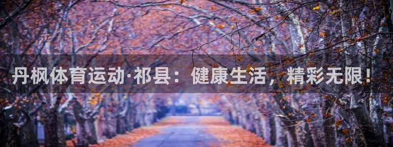 意昂包：丹枫体育运动·祁县：健康生活，精彩无限！
