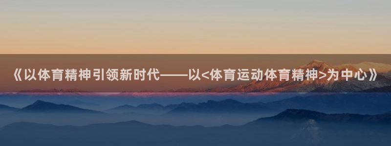杏悦2官网：《以体育精神引领新时代——以<体育运动体育精神>为中心》