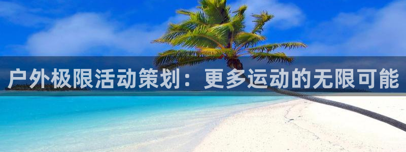 意昂注册：户外极限活动策划：更多运动的无限可能