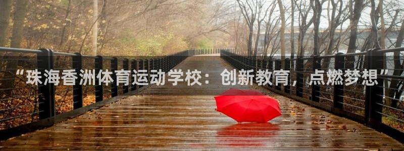 杏悦2体育app下载：“珠海香洲体育运动学校：创新教育，点燃梦想”