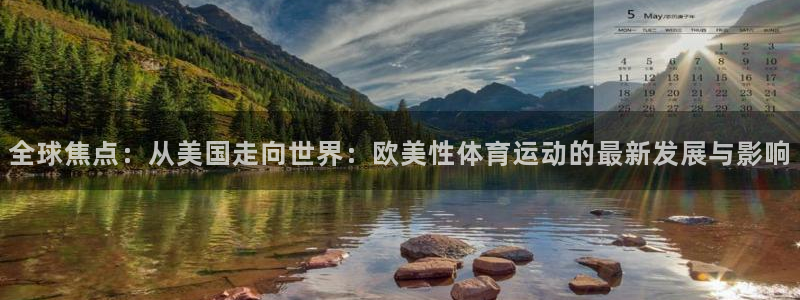 杏悦24开户：全球焦点：从美国走向世界：欧美性体育运动的最新发展与影响