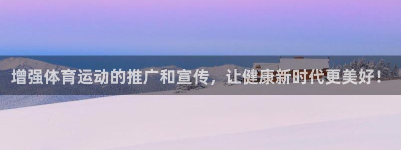 意昂3注册：增强体育运动的推广和宣传，让健康新时代更美好！