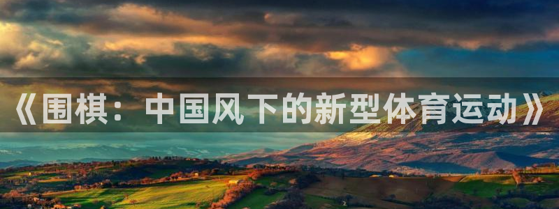 杏悦23平台注册：《围棋：中国风下的新型体育运动》