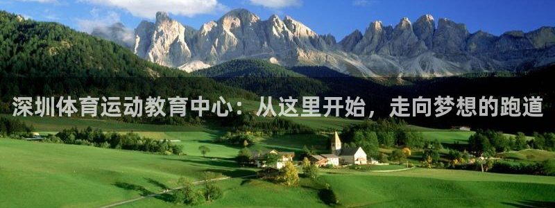 杏悦2体育免费注册入口：深圳体育运动教育中心：从这里开始，走向梦想的跑道