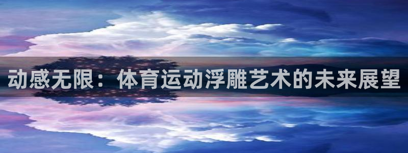 意昂3注册：动感无限：体育运动浮雕艺术的未来展望