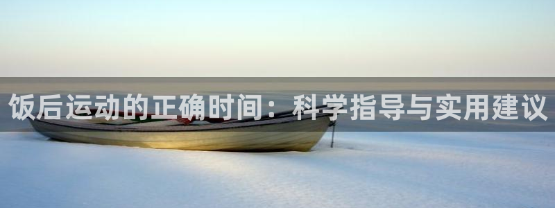 杏悦23官网：饭后运动的正确时间：科学指导与实用建议