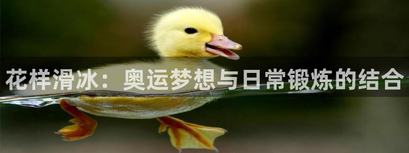 杏悦24登录：花样滑冰：奥运梦想与日常锻炼的结合