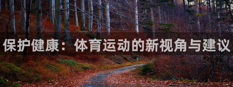 东莞市杏悦2电子科技有限公司：保护健康：体育运动的新视角与建议
