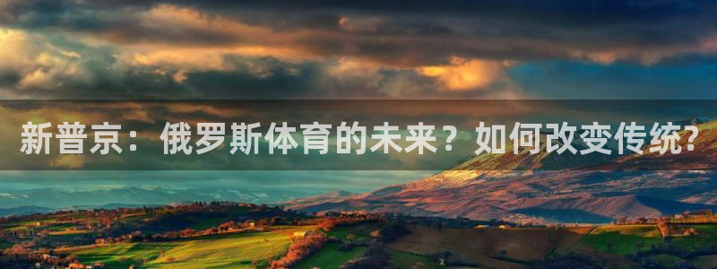 杏悦2登录注册：新普京：俄罗斯体育的未来？如何改变传统?