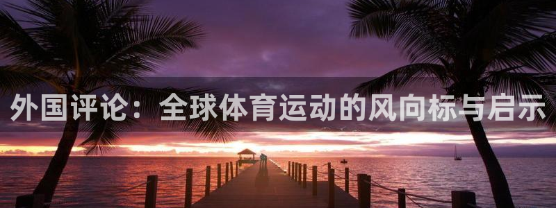 杏悦2体育eon：外国评论：全球体育运动的风向标与启示