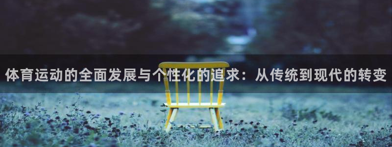 杏悦2kgame：体育运动的全面发展与个性化的追求：从传统到现代的转变