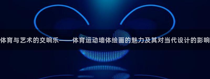 意昂体育官网：体育与艺术的交响乐——体育运动墙体绘画的魅力及其对当代设计的影响