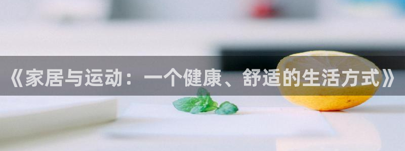 意昂官网：《家居与运动：一个健康、舒适的生活方式》