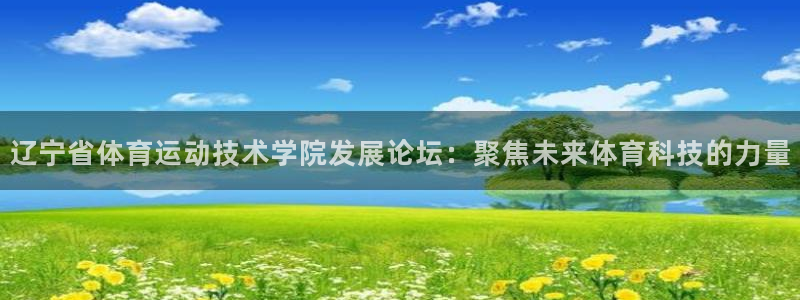 意昂包：辽宁省体育运动技术学院发展论坛：聚焦未来体育科技的力量